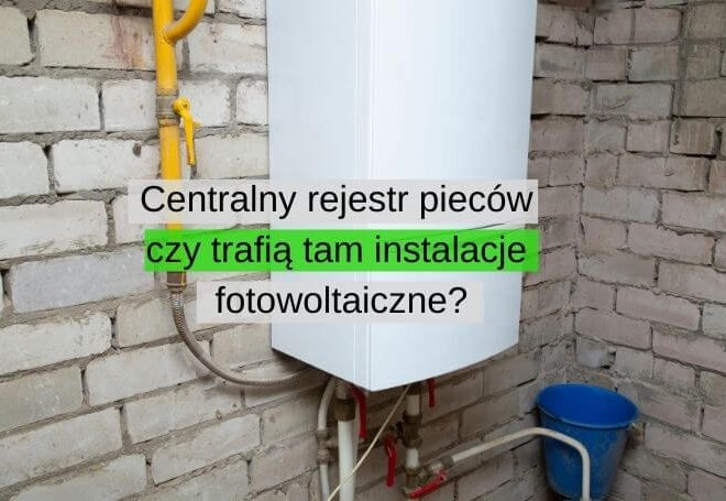 Centralny rejestr pieców i kotłów – czy trafią tam instalacje fotowoltaiczne