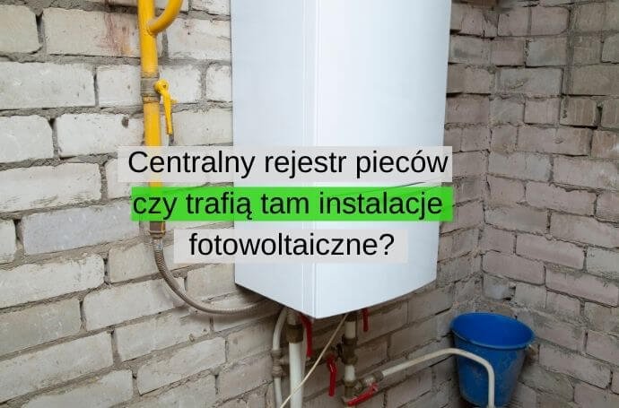 Centralny rejestr pieców i kotłów – czy trafią tam instalacje fotowoltaiczne