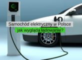 Samochód elektryczny w Polsce – jak wygląda jego ładowanie