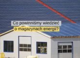 Co właściwie powinniśmy wiedzieć o magazynach energii do fotowoltaiki