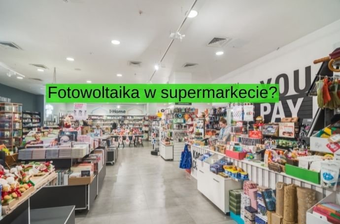 Czy instalacja fotowoltaiczna pokryje zapotrzebowanie na prąd w supermarkecie