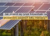 Jak zmienił się rynek fotowoltaiki na przestrzeni ostatnich kilku miesięcy w polsce