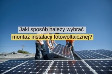 Jaki sposób należy wybrać montaż instalacji fotowoltaicznej