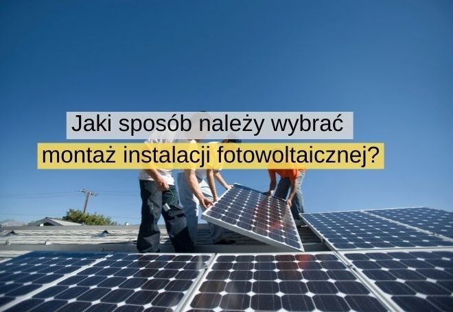 Jaki sposób należy wybrać montaż instalacji fotowoltaicznej