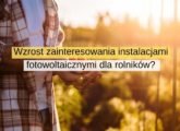 Wzrost zainteresowania instalacjami fotowoltaicznymi dla rolników
