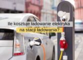 Ile kosztuje ładowanie elektryka na stacji ładowania?