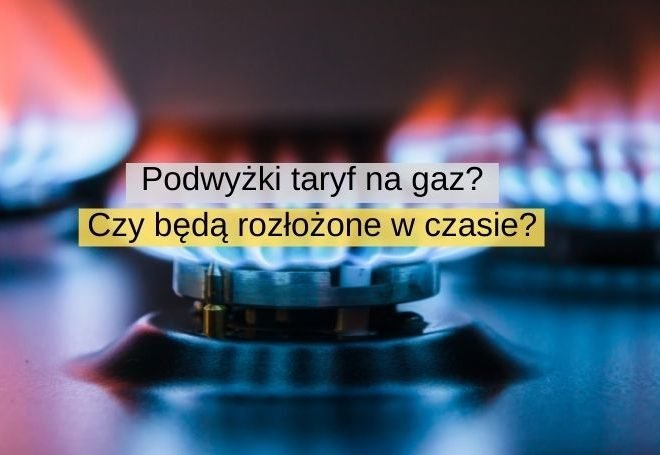 Podwyżki taryf na gaz Czy będą rozłożone w czasie