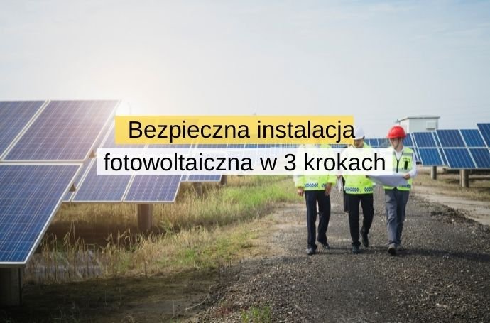 Bezpieczna instalacja fotowoltaiczna w 3 krokach